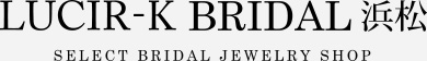 LUCIR-K BRIDAL浜松 SELECT BRIDAL JEWELRY SHOP